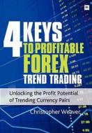 4 Keys to Profitable Forex Trend Trading: Unlocking the Profit Potential of Trending Currency Pairs di Weaver Christopher edito da Harriman House