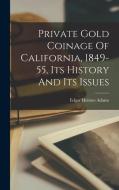 Private Gold Coinage Of California, 1849-55, Its History And Its Issues di Edgar Holmes Adams edito da LEGARE STREET PR