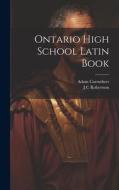 Ontario High School Latin Book di Jc Robertson, Adam Carruthers edito da LEGARE STREET PR