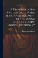 A Diamond Latin-English Dictionary, Being an Abridgment of the Young Scholar's Latin-English Dictionary di Joseph Esmond Riddle edito da LEGARE STREET PR