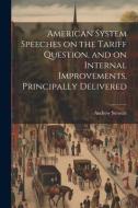 American System Speeches on the Tariff Question, and on Internal Improvements, Principally Delivered di Andrew Stewart edito da LEGARE STREET PR