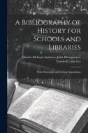 A Bibliography of History for Schools and Libraries: With Descriptive and Critical Annotations di John Montgomery Gambr McLean Andrews edito da LEGARE STREET PR