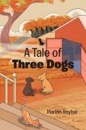 A  Tale of Three Dogs di Marion Roybal edito da Christian Faith Publishing, Inc