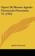 Opere Di Messer Agnolo Firenzuola Fiorentino V1 (1763) di Agnolo Firenzuela edito da Kessinger Publishing