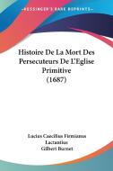 Histoire de La Mort Des Persecuteurs de L'Eglise Primitive (1687) di Lucius Caecilius Firmianus Lactantius edito da Kessinger Publishing