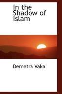 In The Shadow Of Islam di Demetra Vaka edito da Bibliolife