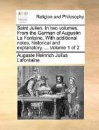 Saint Julien. In Two Volumes. From The German Of Augustin La Fontaine. With Additional Notes, Historical And Explanatory. ... Volume 1 Of 2 di August Heinrich Julius LaFontaine edito da Gale Ecco, Print Editions