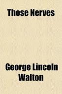 Those Nerves di George Lincoln Walton edito da General Books