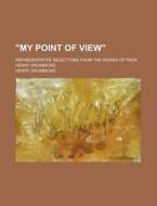 "my Point Of View"; Representative Selections From The Works Of Prof. Henry Drummond di Henry Drummond edito da General Books Llc