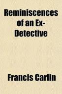Reminiscences Of An Ex-detective di Francis Carlin edito da General Books