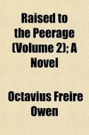 Raised To The Peerage Volume 2 ; A Nove di Octavius Freire Owen edito da General Books