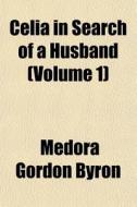 Celia In Search Of A Husband Volume 1 di Medora Gordon Byron edito da General Books
