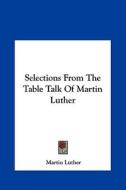 Selections from the Table Talk of Martin Luther di Martin Luther edito da Kessinger Publishing