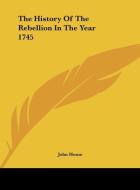 The History of the Rebellion in the Year 1745 di John Home edito da Kessinger Publishing