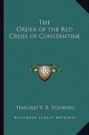 The Order of the Red Cross of Constantine di Harold V. B. Voorhis edito da Kessinger Publishing