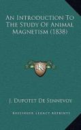 An Introduction to the Study of Animal Magnetism (1838) di Du Potet De Sennevoy-J edito da Kessinger Publishing