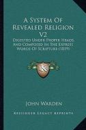 A System of Revealed Religion V2: Digested Under Proper Heads, and Composed in the Express Words of Scripture (1819) di John Warden edito da Kessinger Publishing