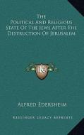 The Political and Religious State of the Jews After the Destruction of Jerusalem di Alfred Edersheim edito da Kessinger Publishing