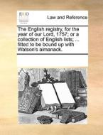 The English Registry, For The Year Of Our Lord, 1757; Or A Collection Of English Lists; ... Fitted To Be Bound Up With Watson's Almanack. di Multiple Contributors edito da Gale Ecco, Print Editions
