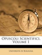 Opuscoli Scientifici, Volume 1 di Universit Bologna edito da Nabu Press