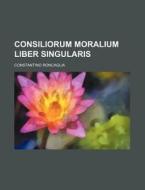 Consiliorum Moralium Liber Singularis di Constantino Roncaglia edito da Rarebooksclub.com