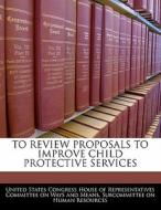 To Review Proposals To Improve Child Protective Services edito da Bibliogov