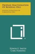 Propane Fractionation of Residual Oils: Solvent Extraction of Lubricating Oils di Edwin E. Smith, Carl Fleming, Margers Grins edito da Literary Licensing, LLC