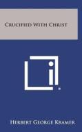 Crucified with Christ di Herbert George Kramer edito da Literary Licensing, LLC