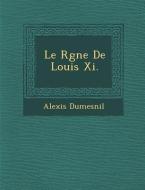 Le R Gne de Louis XI. di Alexis Dumesnil edito da SARASWATI PR