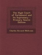 The High Court of Parliament and Its Supremacy di Charles Howard McIlwain edito da Nabu Press