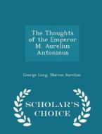 The Thoughts Of The Emperor M. Aurelius Antoninus - Scholar's Choice Edition di George Long, Marcus Aurelius edito da Scholar's Choice