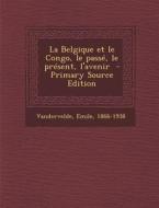 La Belgique Et Le Congo, Le Passe, Le Present, L'Avenir - Primary Source Edition di Vandervelde Emile 1866-1938 edito da Nabu Press