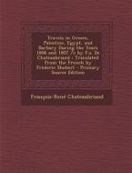 Travels in Greece, Palestine, Egypt, and Barbary During the Years 1806 and 1807 /C by F.A. de Chateaubriand; Translated from the French by Frederic Sh di Francois Rene De Chateaubriand edito da Nabu Press