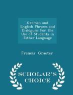German And English Phrases And Dialogues di Francis Graeter edito da Scholar's Choice