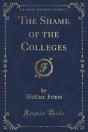 The Shame Of The Colleges (classic Reprint) di Wallace Irwin edito da Forgotten Books