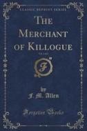 The Merchant Of Killogue, Vol. 1 Of 2 (classic Reprint) di F M Allen edito da Forgotten Books
