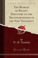 The Bearing Of Recent Discovery On The Trustworthiness Of The New Testament (classic Reprint) di W M Ramsay edito da Forgotten Books