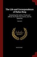 The Life and Correspondence of Rufus King: Comprising His Letters, Private and Official, His Public Documents, and His S di Rufus King edito da CHIZINE PUBN