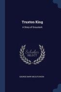 Truxton King: A Story Of Graustark di GEORGE B MCCUTCHEON edito da Lightning Source Uk Ltd