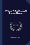 A Tribute to the Memory of Ebenezer Thresher di Henry Francis Colby edito da CHIZINE PUBN
