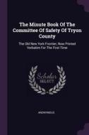 The Minute Book of the Committee of Safety of Tryon County: The Old New York Frontier, Now Printed Verbatim for the Firs di Anonymous edito da CHIZINE PUBN