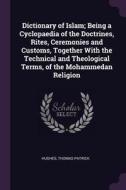 Dictionary of Islam; Being a Cyclopaedia of the Doctrines, Rites, Ceremonies and Customs, Together with the Technical an di Thomas Patrick Hughes edito da CHIZINE PUBN