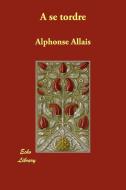A Se Tordre di Alphonse Allais edito da Echo Library