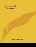 Sacramental Freemasonry di Arthur Edward Waite edito da Kessinger Publishing