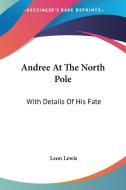 Andree At The North Pole: With Details O di LEON LEWIS edito da Kessinger Publishing