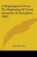 A Steppingstone From The Beginning Of Greek Grammar To Xenophon (1863) di John Day Collis edito da Kessinger Publishing, Llc