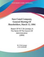 Suez Canal Company, General Meeting of Shareholders, March 12, 1884: Report of M. F. de Lesseps, in the Name of the Council of Administration (1884) di M. F. De Lesseps edito da Kessinger Publishing