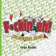 F*ckin' Eh! Colouring Book di Leor Boshi edito da COLLINS