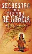 Secuestro En La Tierra de Gracia di Miguel A. Santana G. edito da AUTHORHOUSE