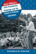 Henry Wallace's 1948 Presidential Campaign and the Future of Postwar Liberalism di Thomas W. Devine edito da The University of North Carolina Press
